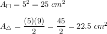 A_{\square}=5^2=25\ cm^2\\\\A_{\triangle}=\dfrac{(5)(9)}{2}=\dfrac{45}{2}=22.5\ cm^2