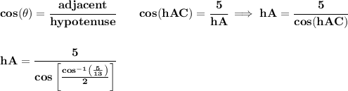 \bf cos(\theta)=\cfrac{adjacent}{hypotenuse}\qquad cos(hAC)=\cfrac{5}{hA}\implies hA=\cfrac{5}{cos(hAC)}&#10;\\\\\\&#10;hA=\cfrac{5}{cos\left[ \frac{cos^{-1}\left( \frac{5}{13} \right)}{2} \right]}