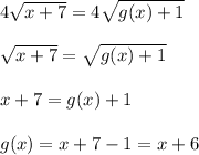 4\sqrt{x+7}= 4\sqrt{g(x)+1}\\ \\ \sqrt{x+7}= \sqrt{g(x)+1}\\ \\ x+7=g(x)+1\\ \\ g(x)=x+7-1 = x+6