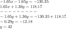 -1.65x-1.65y=-130.35\\1.65x+1.36y=118.17\\---------\\-1.65y+1.36y=-130.35+118.17\\-0.29y=-12.18\\y=42
