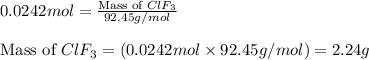 0.0242mol=\frac{\text{Mass of }ClF_3}{92.45g/mol}\\\\\text{Mass of }ClF_3=(0.0242mol\times 92.45g/mol)=2.24g