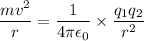 \dfrac{mv^{2}}{r} = \dfrac{1}{4\pi\epsilon_{0}}\times \dfrac{q_{1}q_{2}}{r^{2}}