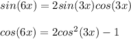 sin(6x) = 2 sin (3x) cos (3x) \\ \\ cos(6x) = 2cos^2 (3x) - 1