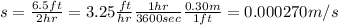 s=\frac{6.5ft}{2hr}=3.25 \frac{ft}{hr}\frac{1hr}{3600sec} \frac{0.30m}{1ft}=0.000270m/s