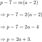 p-7=m(a-2)\\\\\Rightarrow p-7=2(a-2)\\\\\Rightarrow p-7=2a-4\\\\\Rightarrow p=2a+3.