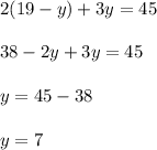2(19-y)+3y=45\\&#10;\\&#10;38-2y+3y=45\\&#10;\\&#10;y=45-38\\&#10;\\&#10;y=7