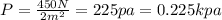 P=\frac{450 N}{2 m^2}=225 pa=0.225 kpa
