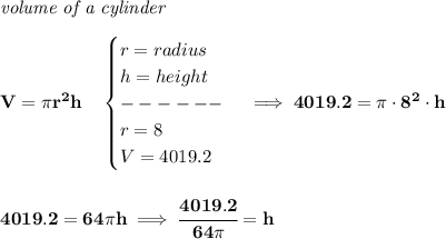 \bf \textit{volume of a cylinder}\\\\&#10;V=\pi r^2 h\quad &#10;\begin{cases}&#10;r=radius\\&#10;h=height\\&#10;------\\&#10;r=8\\&#10;V=4019.2&#10;\end{cases}\implies 4019.2=\pi \cdot 8^2\cdot h&#10;\\\\\\&#10;4019.2=64\pi h\implies \cfrac{4019.2}{64\pi }=h