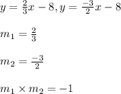 y=\frac{2}{3}x-8, y=\frac{-3}{2}x-8\\\\m_1 = \frac{2}{3}\\\\m_2 = \frac{-3}{2}\\\\m_1\times m_2 = -1