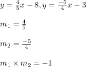 y=\frac{4}{5}x-8, y=\frac{-5}{4}x-3\\\\m_1 = \frac{4}{5}\\\\m_2 = \frac{-5}{4}\\\\m_1\times m_2 = -1