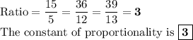 \text{Ratio} = \dfrac{15}{5} = \dfrac{36}{12} = \dfrac{39}{13} =\mathbf{3}\\\text{The constant of proportionality is $\boxed{\mathbf{3}}$}
