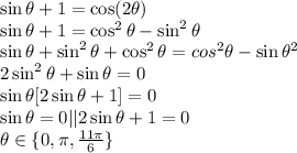 \sin\theta + 1 = \cos(2\theta)\\\sin\theta + 1 = \cos^2\theta - \sin^2\theta\\\sin\theta + \sin^2\theta + \cos^2\theta = cos^2\theta -\sin\theta^2\\2\sin^2\theta +\sin\theta = 0\\\sin\theta[2\sin\theta + 1] = 0\\\sin\theta = 0 || 2\sin\theta + 1 = 0\\\theta \in \{0, \pi, \frac{11\pi}{6}\}