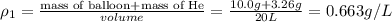 \rho _1=\frac{\text{mass of balloon+mass of He}}{volume}=\frac{10.0 g+3.26 g}{20 L}=0.663 g/L
