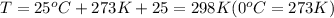 T=25^o C+273 K + 25= 298 K(0^oC=273 K)