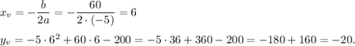 x_v=-\dfrac{b}{2a}=-\dfrac{60}{2\cdot (-5)}=6\\ \\y_v=-5\cdot 6^2+60\cdot 6-200=-5\cdot 36+360-200=-180+160=-20.