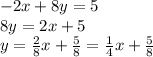 -2x+8y=5 \\ 8y=2x+5 \\ y= \frac{2}{8} x+ \frac{5}{8} = \frac{1}{4}x+ \frac{5}{8}