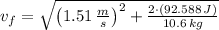 v_{f} = \sqrt{\left(1.51\,\frac{m}{s}\right)^{2}+\frac{2\cdot (92.588\,J)}{10.6\,kg} }