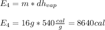 E_{4}=m*{dh_{vap}}\\\\E_4=16g*540\frac{cal}{g} =8640cal