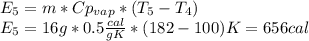 E_{5}=m*Cp_{vap}*(T_{5}-T_{4})\\E_{5}={16g*0.5\frac{cal}{gK}*(182-100)K}=656cal