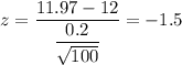 z=\dfrac{11.97-12}{\dfrac{0.2}{\sqrt{100}}}=-1.5
