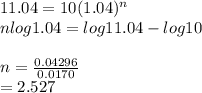 11.04 = 10(1.04)^n\\n log 1.04= log 11.04 -log 10\\\\n=\frac{0.04296}{0.0170} \\=2.527