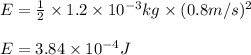 E=\frac{1}{2}\times 1.2\times 10^{-3}kg\times (0.8m/s)^2\\\\E=3.84\times 10^{-4}J