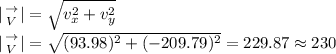 | {{\to} \atop {V}}| =\sqrt{v_x^2+v_y^2} \\| {{\to} \atop {V}}| =\sqrt{(93.98)^2+(-209.79)^2} =229.87\approx230