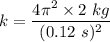 k=\dfrac{4\pi^2 \times 2\ kg}{(0.12\ s)^2}