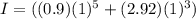 I = ((0.9) (1)^{5} + (2.92) (1)^{3})