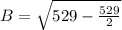 B=\sqrt{529-\frac{529}{2}}