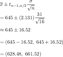 \overline{x}\pm t_{n-1,\alpha/2}\dfrac{\sigma}{\sqrt{n}}\\\\=645\pm(2.131)\dfrac{31}{\sqrt{16}}\\\\\approx645\pm16.52\\\\=(645-16.52,\ 645+16.52)\\\\=(628.48,\ 661.52)