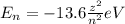 E_n = -13.6 \frac{z^2}{n^2} eV