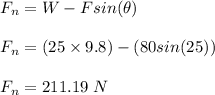 F_n = W - Fsin(\theta)\\\\F_n = (25\times 9.8) - (80 sin(25))\\\\F_n = 211.19 \ N