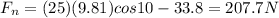 F_n = (25)(9.81)cos10 - 33.8 = 207.7 N