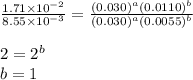 \frac{1.71\times 10^{-2}}{8.55\times 10^{-3}}=\frac{(0.030)^a(0.0110)^b}{(0.030)^a(0.0055)^b}\\\\2=2^b\\b=1