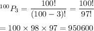 ^{100}P_{3}=\dfrac{100!}{(100-3)!}=\dfrac{100!}{97!}\\\\=100\times98\times97=950600