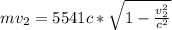 mv_2 =5541c *\sqrt{1 -\frac{v_2^2}{c^2}