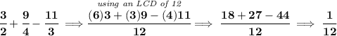 \bf \cfrac{3}{2}+\cfrac{9}{4}-\cfrac{11}{3}\implies \stackrel{\textit{using an LCD of 12}}{\cfrac{(6)3+(3)9-(4)11}{12}}\implies \cfrac{18+27-44}{12}\implies \cfrac{1}{12}