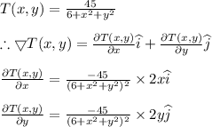 T(x,y)=\frac{45}{6+x^{2}+y^{2}}\\\\\therefore \bigtriangledown T(x,y)=\frac{\partial T(x,y)}{\partial x} \widehat{i}+\frac{\partial T(x,y)}{\partial y} \widehat{j}\\\\\frac{\partial T(x,y)}{\partial x}=\frac{-45}{(6+x^{2}+y^{2})^{2}}\times 2x\widehat{i}\\\\\frac{\partial T(x,y)}{\partial y}=\frac{-45}{(6+x^{2}+y^{2})^{2}}\times 2y\widehat{j}\\\\