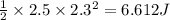 \frac{1}{2}\times 2.5\times 2.3^2=6.612 J