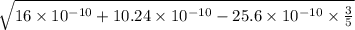 \sqrt{16\times 10^{-10}+10.24\times 10^{-10}-25.6\times 10^{-10}\times \frac{3}{5}}