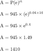 \rm A = P(e)^{rt}\\\\A = 945 \times (e)^{0.04 \times 10}\\\\A = 945 \times e^{0.4}\\\\A = 945 \times 1.49\\\\A= 1410