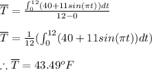 \overline{T}=\frac{\int_{0}^{12}(40+11sin(\pi t))dt}{12-0}\\\\\overline{T}=\frac{1}{12} (\int_{0}^{12}(40+11sin(\pi t))dt)\\\\\therefore \overline{T}=43.49^{o}F