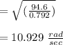 = \sqrt{ (\frac{94.6}{0.792})} \\\\= 10.929 \ \frac{rad}{sec}\\\\