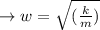 \to w = \sqrt{ (\frac{k}{m})}\\\\