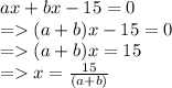 ax+bx-15=0\\= (a+b)x-15=0\\=(a+b)x=15\\=x=\frac{15}{(a+b)}