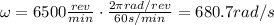 \omega = 6500 \frac{rev}{min} \cdot \frac{2\pi rad/rev}{60 s/min}=680.7 rad/s