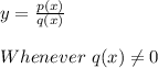 y=\frac{p(x)}{q(x)} \\ \\ Whenever \ q(x) \neq 0