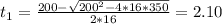 t_1=\frac{200-\sqrt{200^2-4*16*350} }{2*16}=2.10