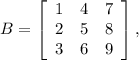 B=\left[\begin{array}{ccc}1&4&7\\2&5&8\\3&6&9\end{array}\right],